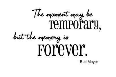 the moment may be temporary, but the memory is forever