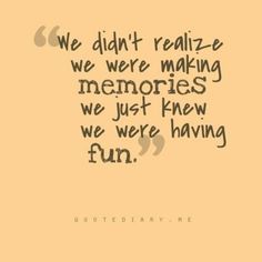 a quote that reads we didn't really relize, we were making memories we just knew we were having fun