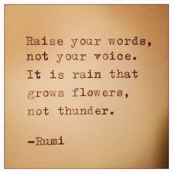 a quote from rumi that reads raise your words, not your voice it is rain that grows flowers, not thunder