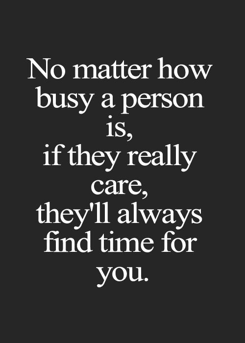 a quote that says no matter how busy a person is if they really care, they'll always find time for you