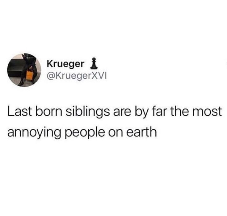 a tweet that reads, last born siblings are by far the most annoying people on earth