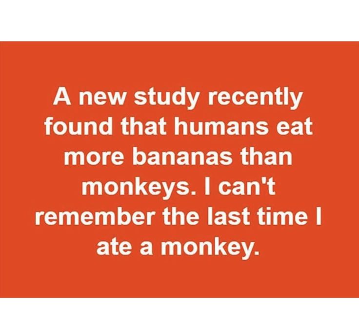 a quote that reads, a new study recently found that humans eat more bananas than monkeys i can't remember the last time i ate a monkey