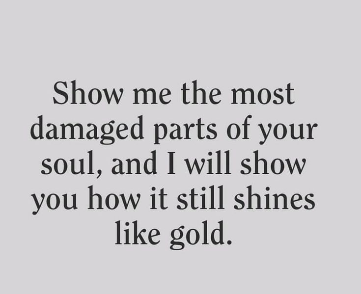 the words show me the most damaged parts of your soul, and i will show you how it still shines like gold