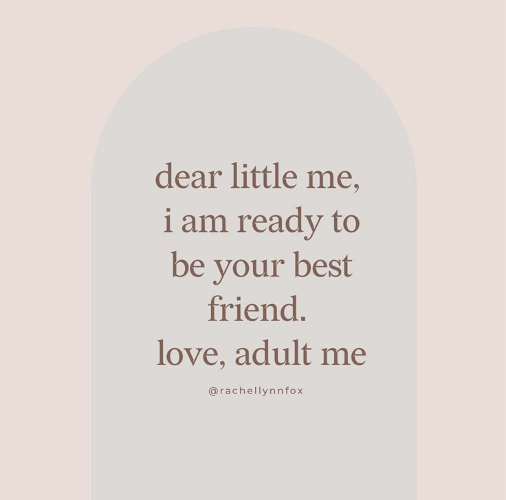 the words dear little me, i am ready to be your best friend love, adult me