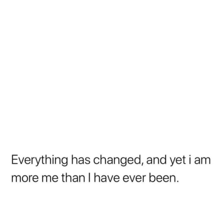 a white background with the words everything has changed, and yet i am more me than i have ever been