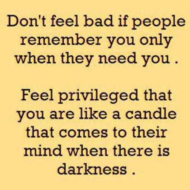 a quote that says don't feel bad if people remember you only when they need you