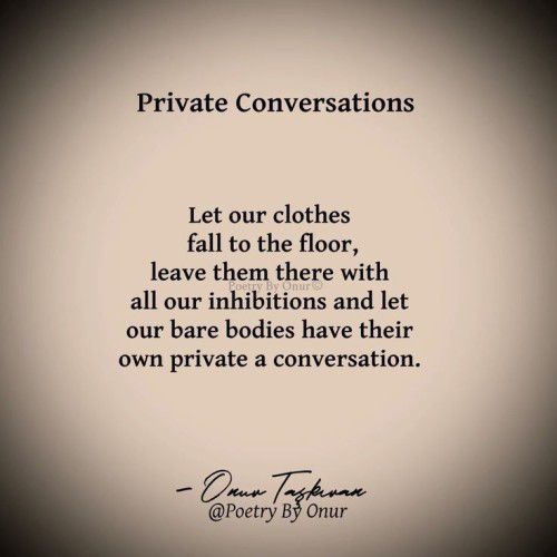 a quote that reads private conversations let our clothes fall to the floor, leave them there with all our abilitiess and let our bare bodies have their own private