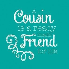 a quote that reads, a cousin is a ready made friend for life