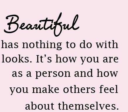 a quote that says beautiful has nothing to do with looks it's how you are as a person and how you make others feel about themselves