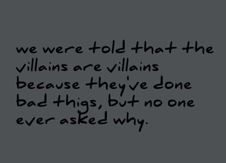 a black and white photo with the words we were told that the villaines are victims because they've done bad things, but no one ever asked why