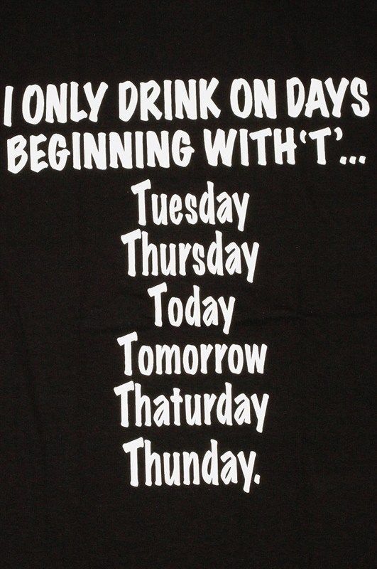 i only drink on days beginning with t - shirt in black and white text,