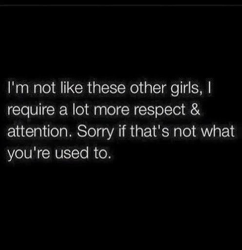 the text reads i'm not like these other girls, i require a lot more respect & attention sorry if that's not what you're used to