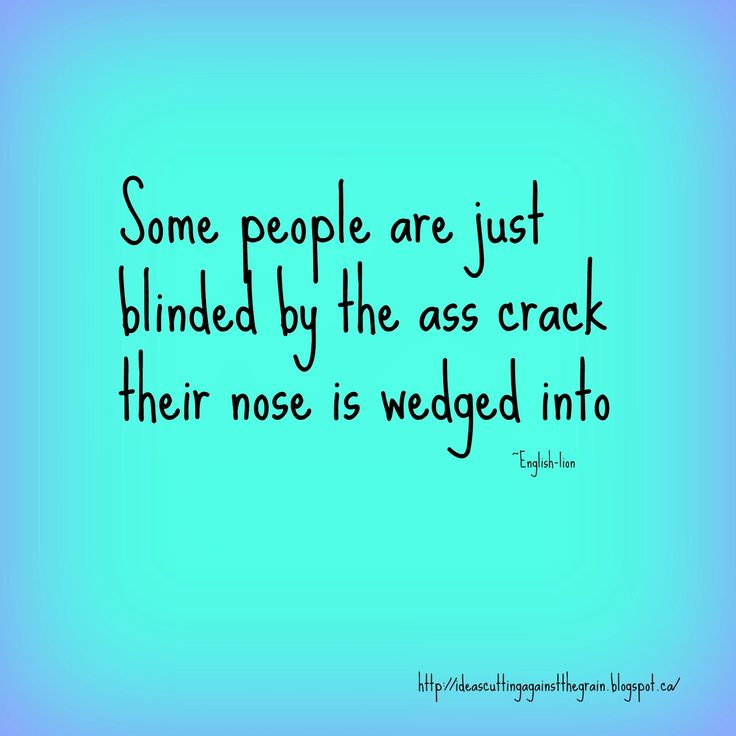 Some people are just blinded by the ass crack their nose is wedged into. Ain't that the truth. Some People Quotes, Hospital Quotes, Brown Noser, Sassy Quotes, Truth Hurts, Work Humor, People Quotes, Sarcastic Quotes, Bones Funny