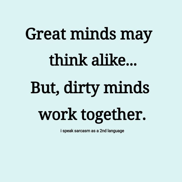 the words great minds may think alike but dirty minds work together