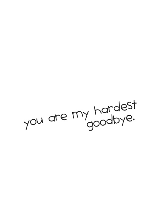 a black and white photo with the words, you are my hardest goodbye