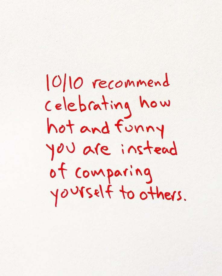 a piece of paper with writing on it that says, 10 / 10 recommend celebrating how hot and funny you are instead of comparing yourself to others