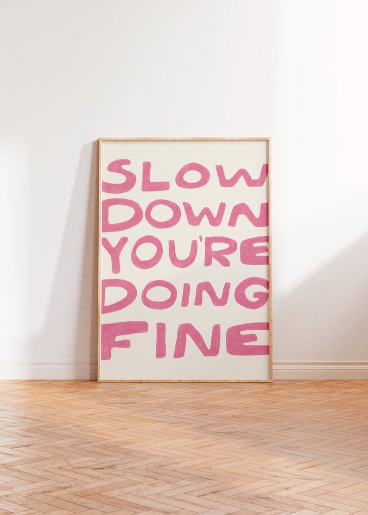 a pink and white poster with the words slow down your doing fine written on it