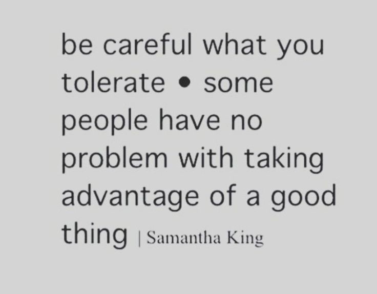 a quote that reads be careful what you tolerate some people have no problem with taking advantage of a good thing