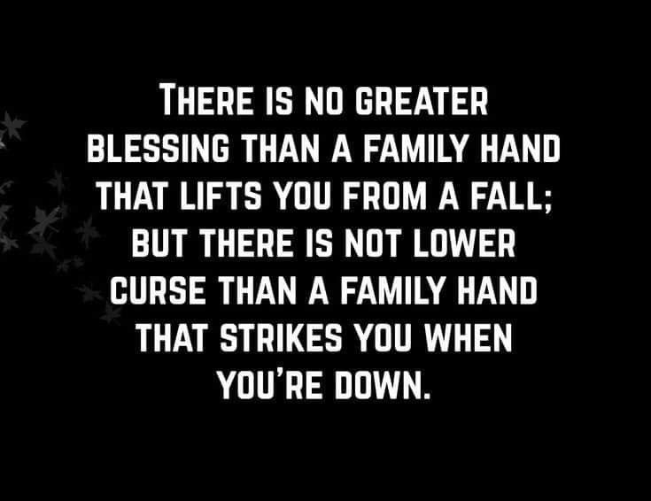 there is no greater blessing than a family hand that lifts you from a fall, but there is not lower curse than a family hand that strikes you when you