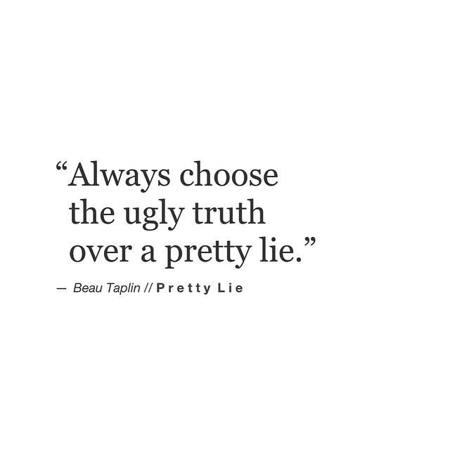 a quote that says, always choose the ugly truth over a pretty lie - beau tulpin / pretty life