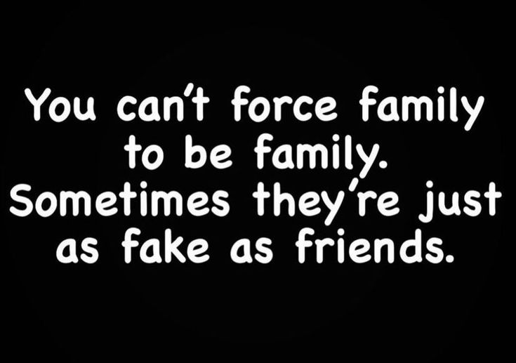 the words you can't force family to be family sometimes they're just as fake as friends