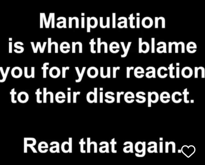 a black and white photo with the words manipulationion is when they blame you for your reaction to their disrespect read that again