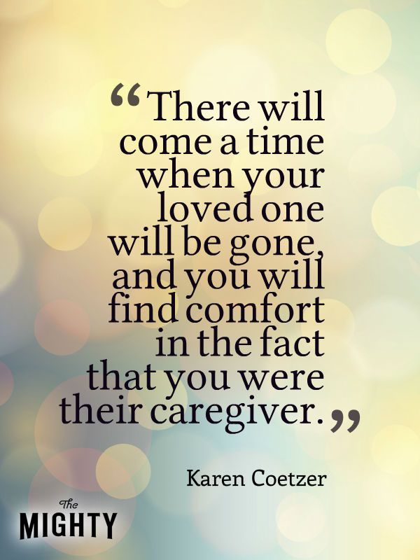 a quote from kareen coetzer that says there will come a time when your loved one will be gone and you will find the fact that you were their caregiver