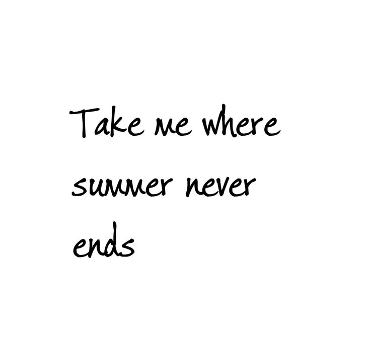 the words take me where summer never ends written in black ink on a white background