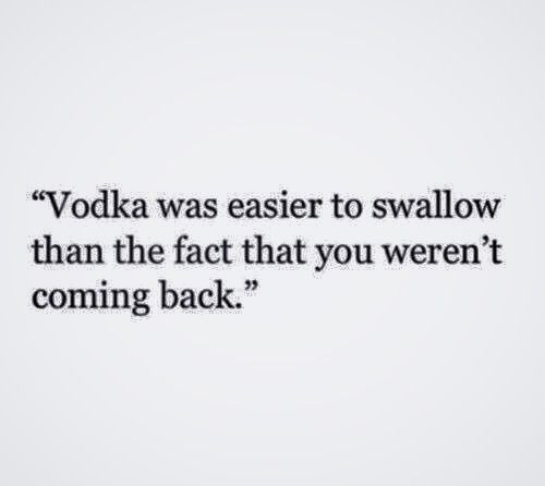 the quote vodka was easier to swallow than the fact that you weren't coming back