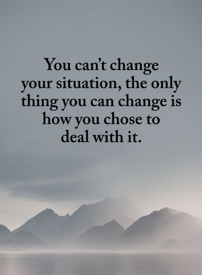 the quote you can't change your situation, the only thing you can change is how you choose to deal with it