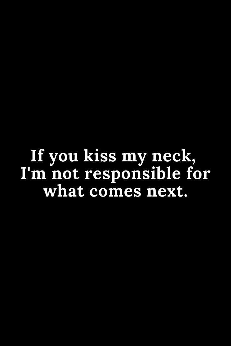 a black and white photo with the words if you kiss my neck, i'm not responsible for what comes next