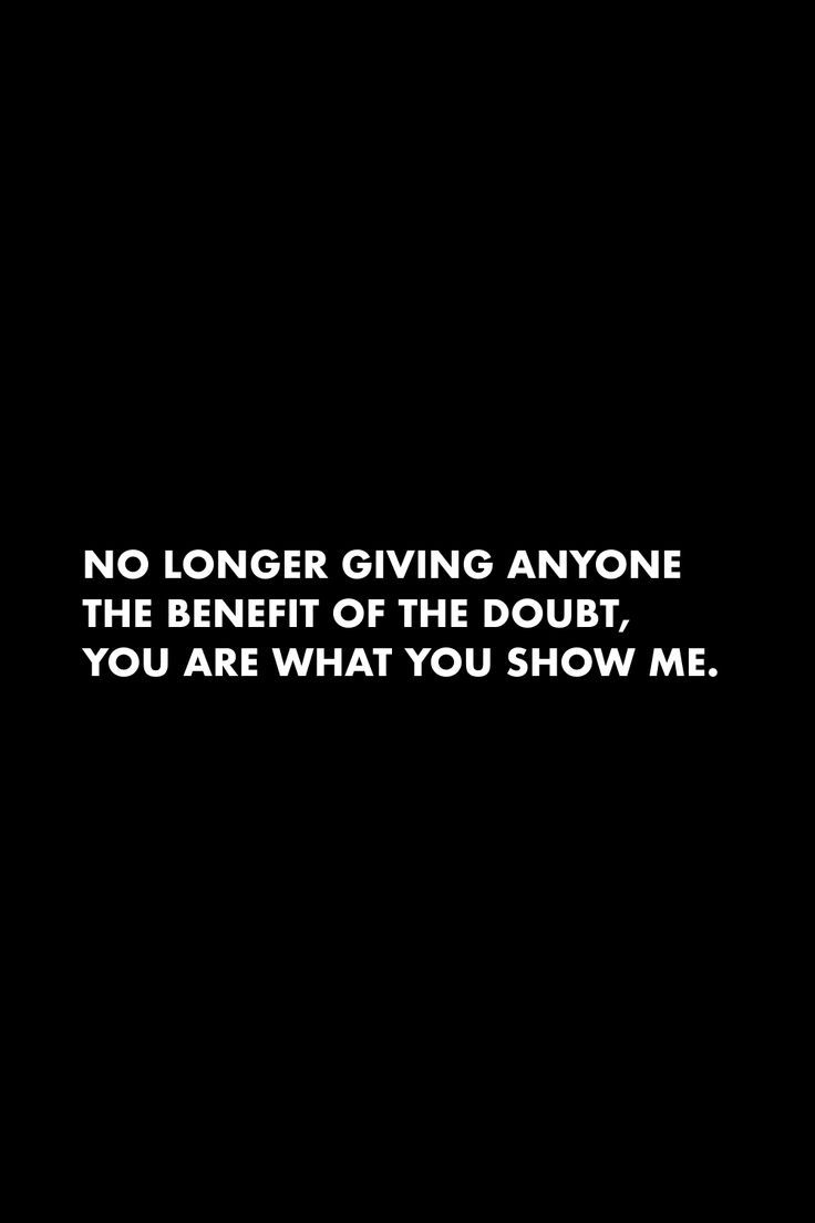 a black and white photo with the words no longer giving anyone the benefit of the doubt, you are what you show me