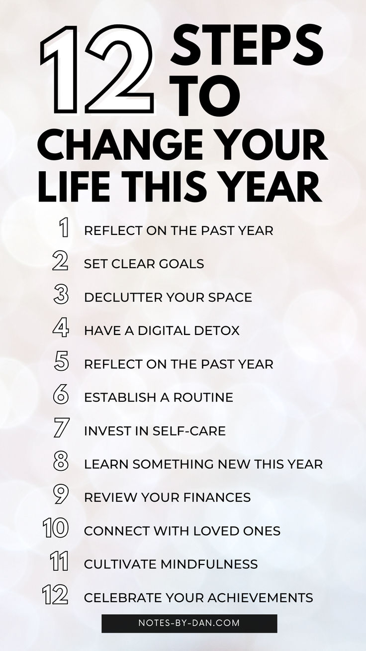 text reads: 12 steps to change your life this year - reflect on the past year, set clear goals, declutter your space, have a digital detox, reflect on the past year, establish a routine, invest in self-care, learn something new this year, review your finances, connect with loves ones, cultivate mindfulness, and celebrate your achievements Start My Life Over, Change Your Life In One Year, How To Start Again In Life, Change Your Life In 3 Months, How To Have A Fresh Start, How To Change Your Life In One Year, Transform Your Life In 12 Weeks, Transform Your Life In 6 Months, 6 Month Plan Life