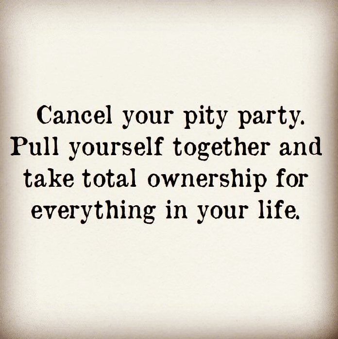 a black and white photo with the words, cance your pity party pull yourself together and take total ownership for everything in your life