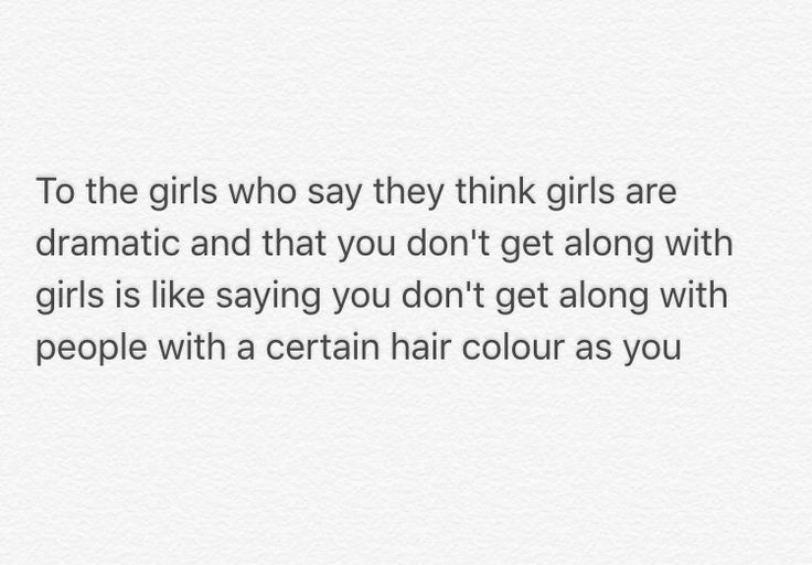 the text reads to the girls who say they think girls are dramatic and that you don't get along with girls is like saying you don't get along with people with certain hair