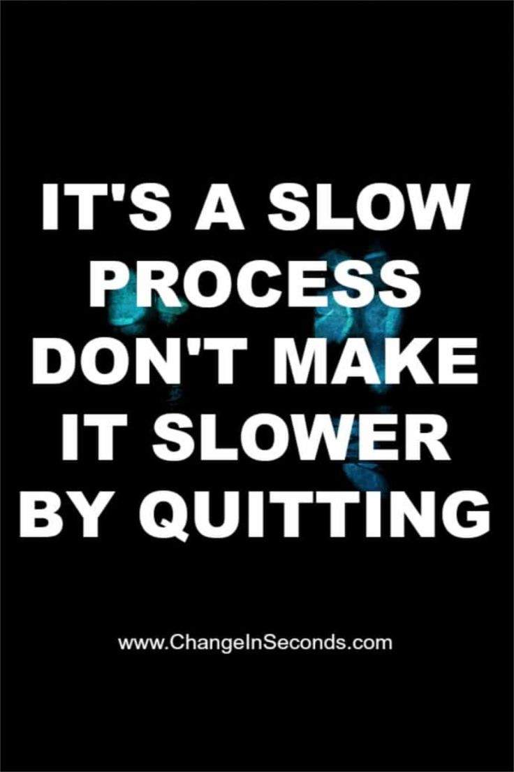 the words it's a slow process don't make it slower by quiting