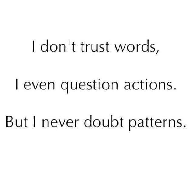 the words i don't trust words, even question actions but i never doubt patterns