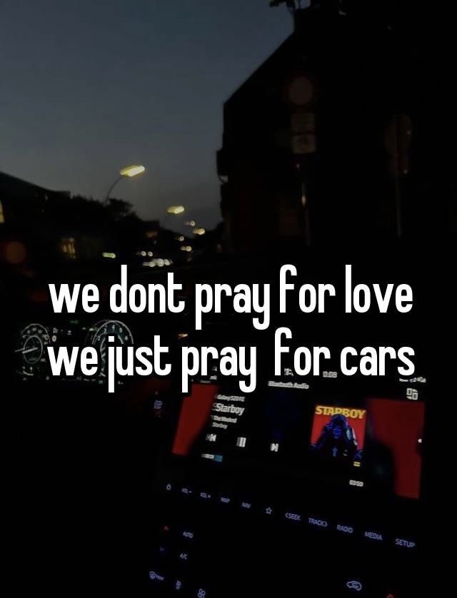 the text reads we don't pray for love, we just pray for cars