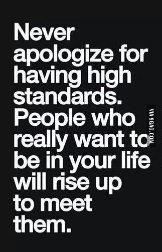 a black and white quote with the words never apoloize for having high standards people who really want to be in your life will rise up to meet them