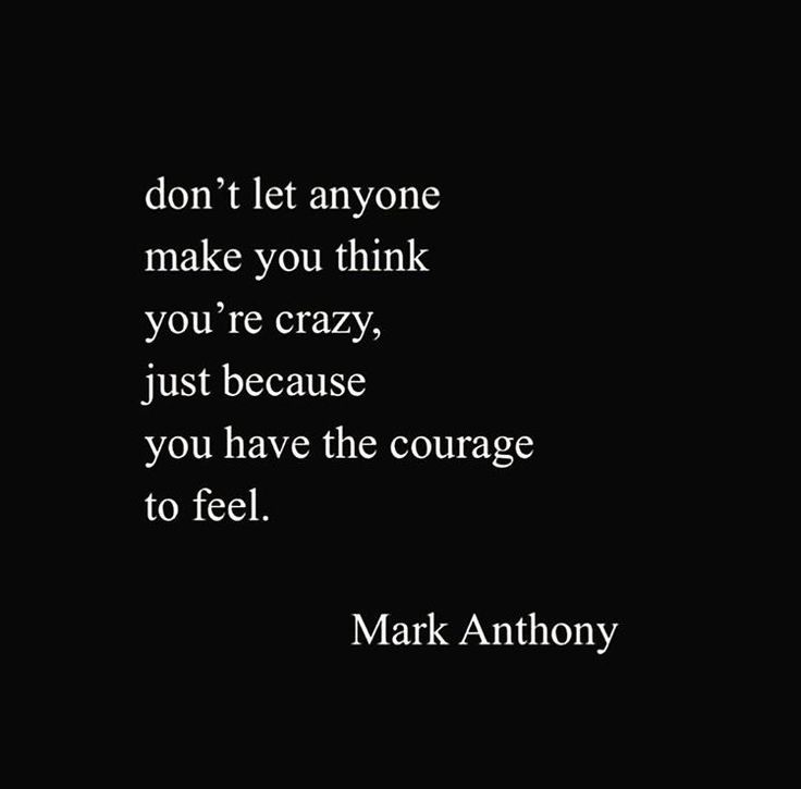 mark anthony quote on black background with white text that reads don't let anyone make you think you're crazy, just because you have the courage to feel