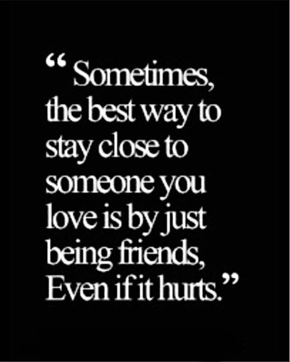 a quote that says sometimes, the best way to stay close to someone you love is by just being friends even if