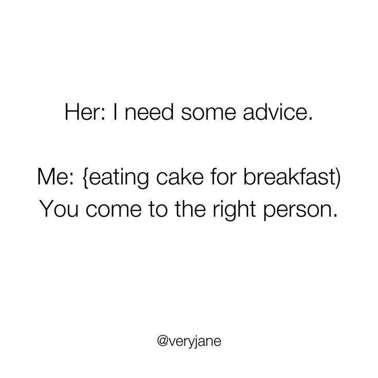 a quote that reads, her i need some advice me eating cake for breakfast you come to the right person