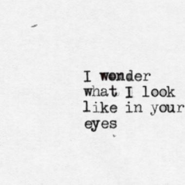 the words i wonder what i look like in your eyes are black on white paper