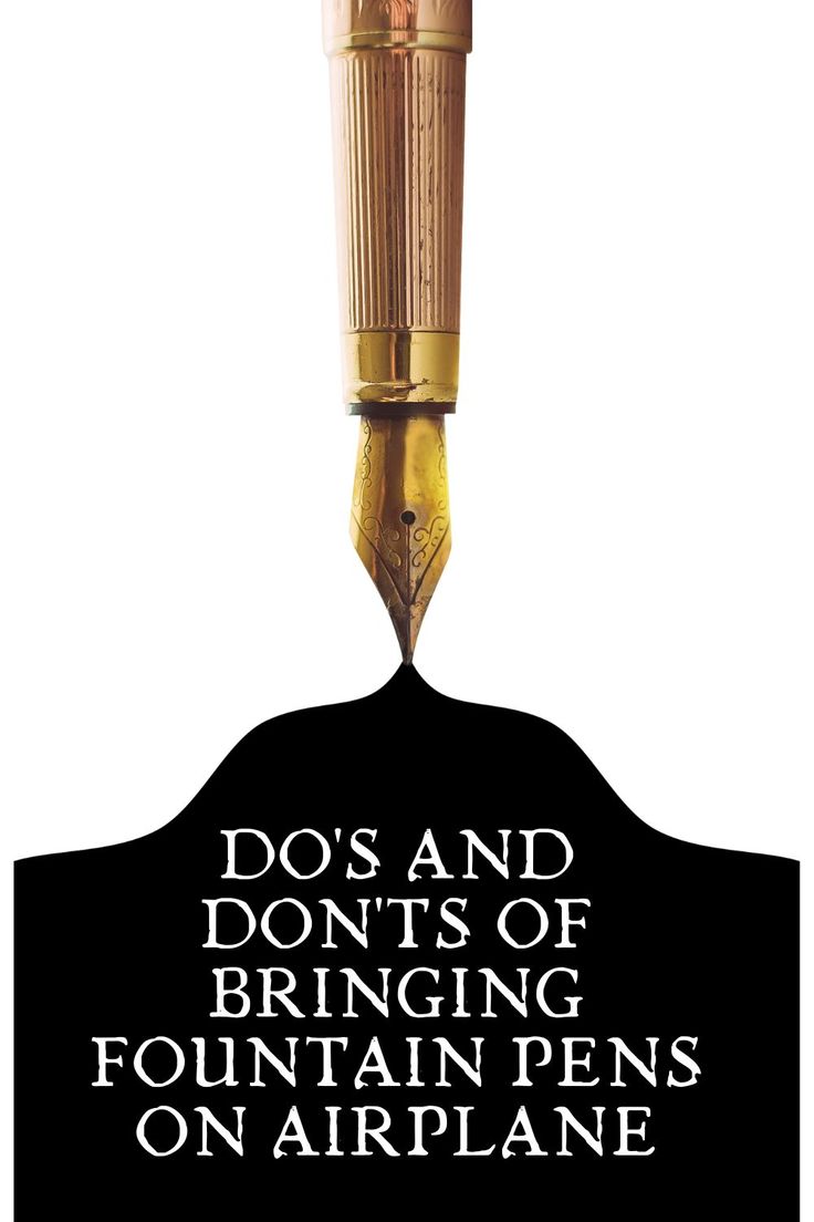 a fountain pen with the words do's and don'ts of brining fountain pens on airplane