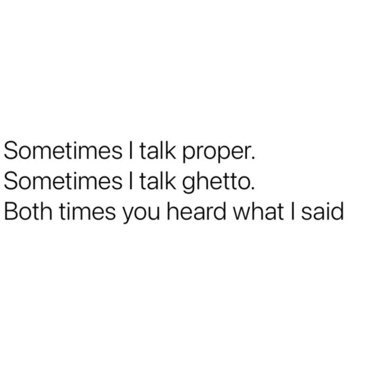 someones i talk proper sometimes i talk ghettoto both times you heard what i said