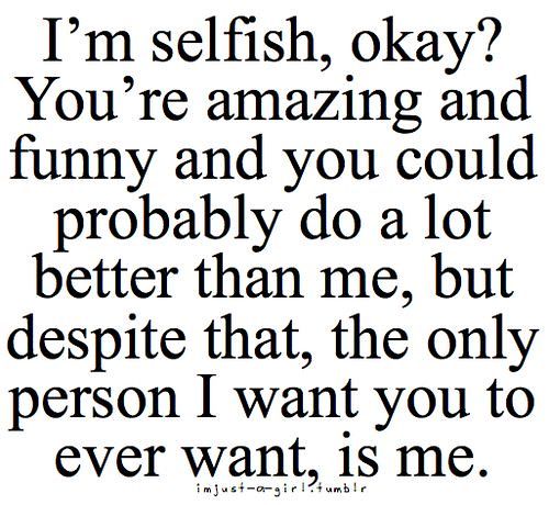 a quote that says i'm selfish, okay you're amazing and funny and you