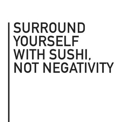 the words surround yourself with sushi, not negatity in black and white