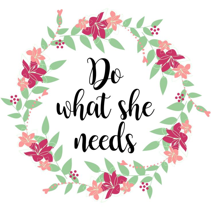 the words do what she needs in a floral wreath with leaves and flowers around it