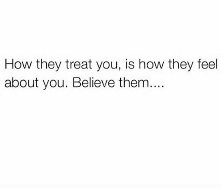 the text reads, how they treat you, is how they feel about you believe them