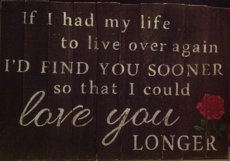 a wooden sign that says if i had my life to live over again, i'd find you soon so that i could love you longer